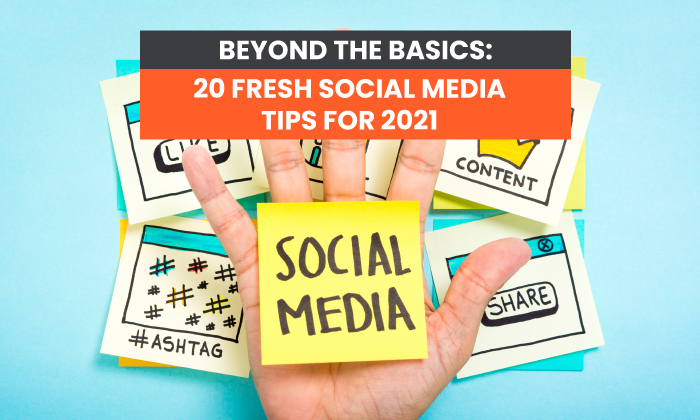 Beyond the Basics: 20 Fresh Social Media Tips for 2021