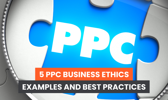 5 PPC Business Ethics Examples and Best Practices