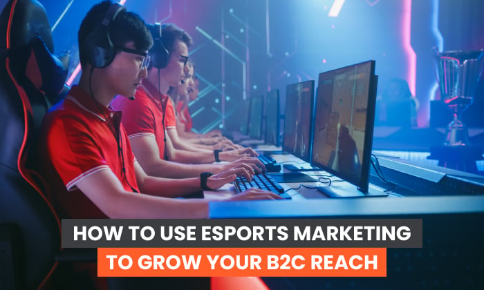 How to Use eSports Marketing to Grow Your B2C Reach