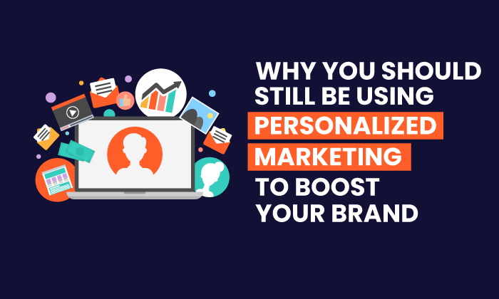 Why You Should Still Be Using Personalized Marketing to Boost Your Brand