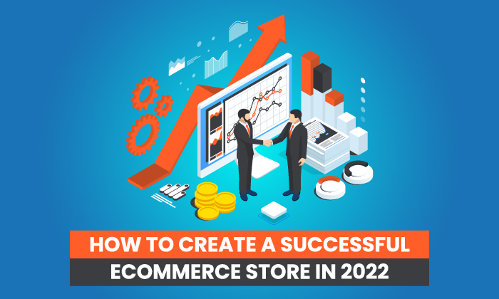 How to Create a Successful Ecommerce Store in 2022
