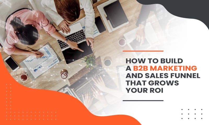 How to Build a B2B Marketing and Sales Funnel That Grows Your ROI