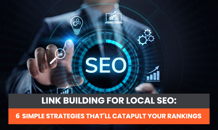 Link Building for Local SEO: 6 Simple Strategies That’ll Catapult Your Rankings