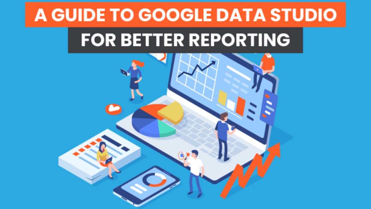 A Guide to Google Data Studio for Better Reporting