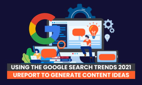 Using the Google Search Trends 2021 Report to Generate Content Ideas