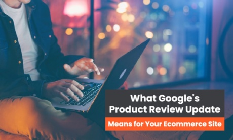 What Google’s Product Review Update Means for Your Ecommerce Site