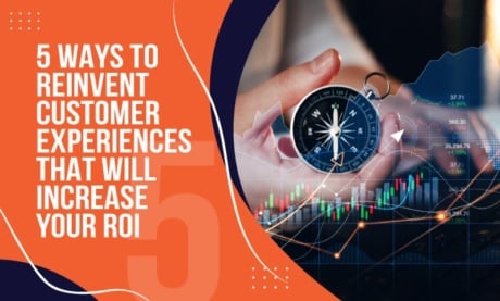 5 Ways to Reinvent Customer Experiences That Will Increase Your ROI