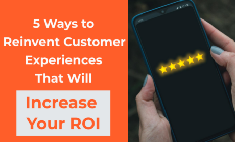 5 Ways to Reinvent Customer Experiences That Will Increase Your ROI
